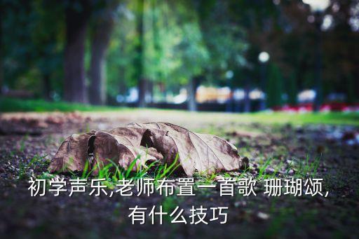 初学声乐,老师布置一首歌 珊瑚颂,有什么技巧
