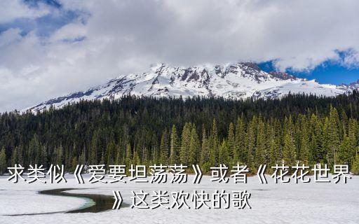 求类似《爱要坦荡荡》或者《花花世界》这类欢快的歌