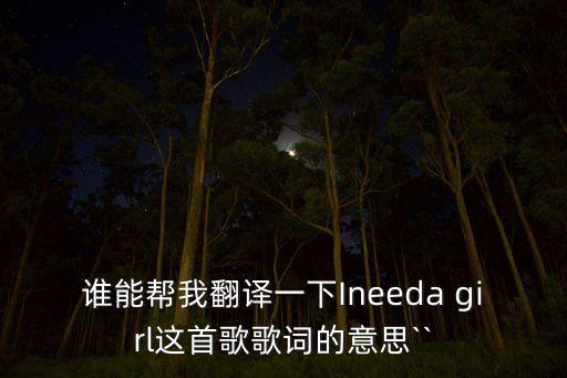 谁能帮我翻译一下Ineeda girl这首歌歌词的意思``