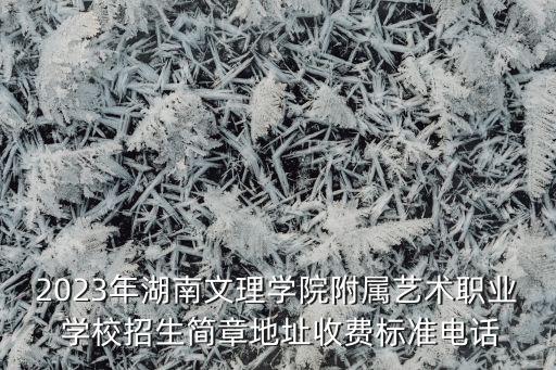 2023年湖南文理学院附属艺术职业 学校招生简章地址收费标准电话