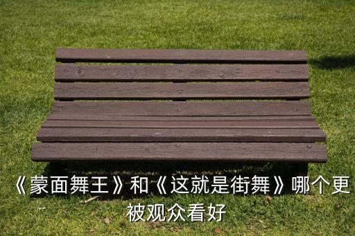 《蒙面舞王》和《这就是街舞》哪个更被观众看好