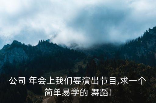 公司 年会上我们要演出节目,求一个简单易学的 舞蹈!