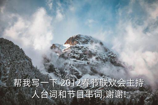 帮我写一下 2012春节联欢会主持人台词和节目串词,谢谢!