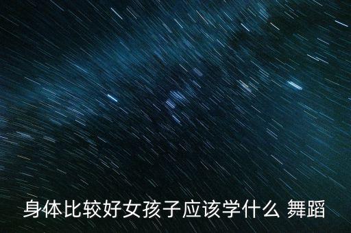 身体比较好女孩子应该学什么 舞蹈