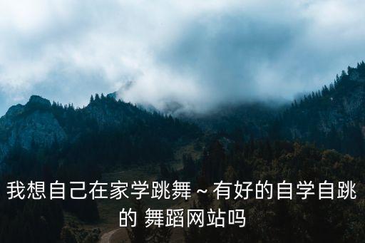 我想自己在家学跳舞～有好的自学自跳的 舞蹈网站吗