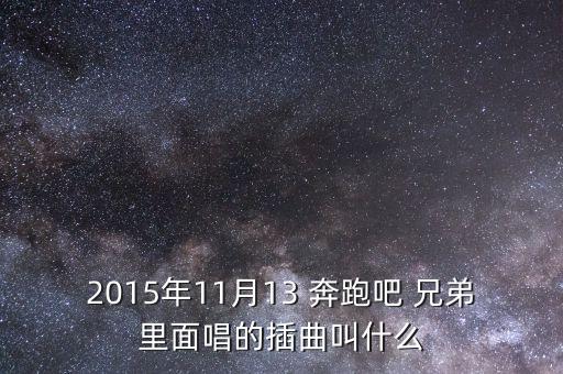 2015年11月13 奔跑吧 兄弟里面唱的插曲叫什么