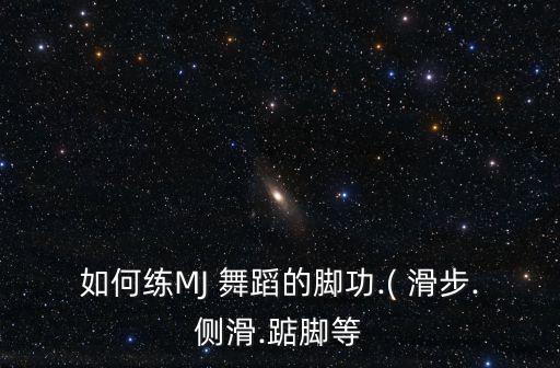 如何练MJ 舞蹈的脚功.( 滑步.侧滑.踮脚等