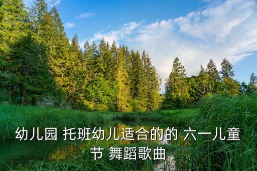 幼儿园 托班幼儿适合的的 六一儿童节 舞蹈歌曲