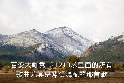 百变大咖秀121213求里面的所有歌曲尤其是斧头舞配的那首歌
