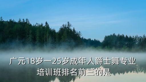 广元18岁一25岁成年人爵士舞专业 培训班排名前三的是