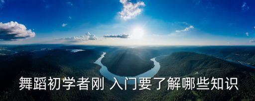  舞蹈初学者刚 入门要了解哪些知识