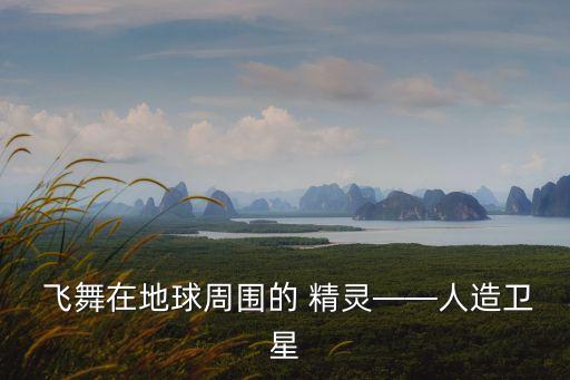  飞舞在地球周围的 精灵——人造卫星