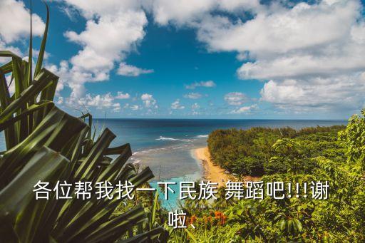 各位帮我找一下民族 舞蹈吧!!!谢啦、