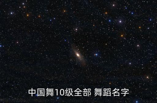 中国舞10级全部 舞蹈名字