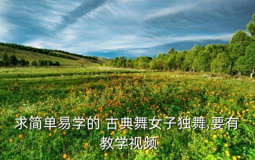 求简单易学的 古典舞女子独舞,要有 教学视频