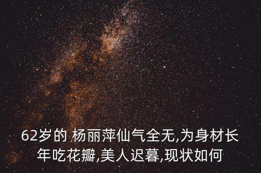 62岁的 杨丽萍仙气全无,为身材长年吃花瓣,美人迟暮,现状如何