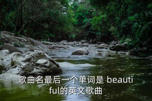 歌曲名最后一个单词是 beautiful的英文歌曲