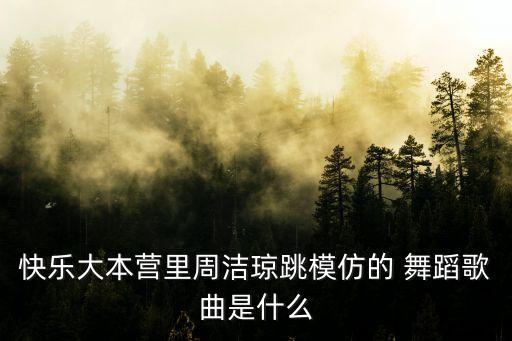 快乐大本营里周洁琼跳模仿的 舞蹈歌曲是什么