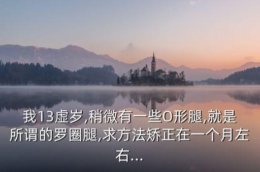 我13虚岁,稍微有一些O形腿,就是所谓的罗圈腿,求方法矫正在一个月左右...