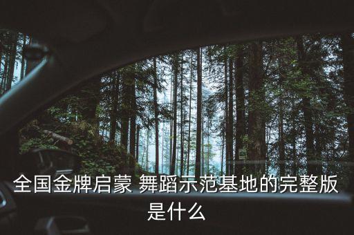 全国金牌启蒙 舞蹈示范基地的完整版是什么