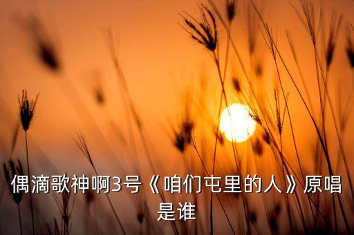 偶滴歌神啊3号《咱们屯里的人》原唱是谁