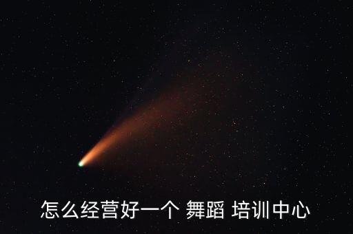 怎么经营好一个 舞蹈 培训中心