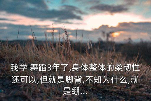 我学 舞蹈3年了,身体整体的柔韧性还可以,但就是脚背,不知为什么,就是绷...