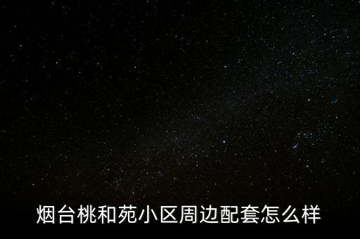 烟台桃和苑小区周边配套怎么样