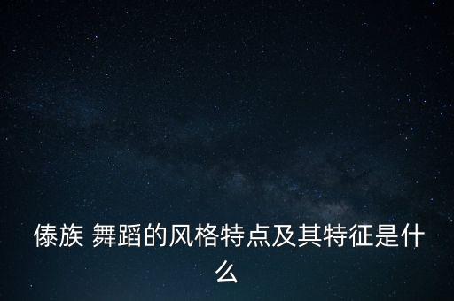  傣族 舞蹈的风格特点及其特征是什么