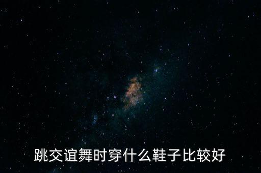 跳交谊舞时穿什么鞋子比较好