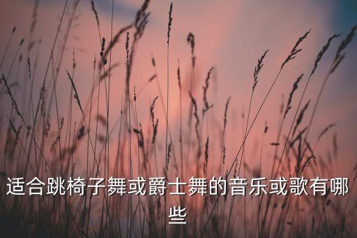 适合跳椅子舞或爵士舞的音乐或歌有哪些