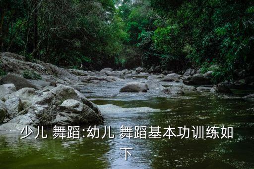 少儿 舞蹈:幼儿 舞蹈基本功训练如下