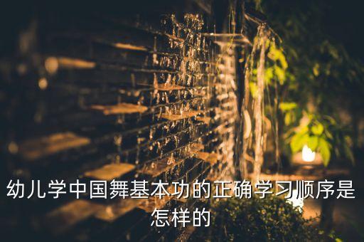 幼儿学中国舞基本功的正确学习顺序是怎样的