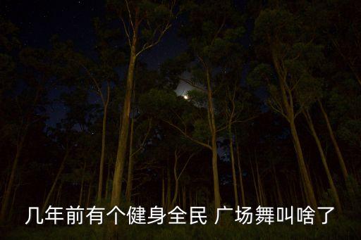 几年前有个健身全民 广场舞叫啥了