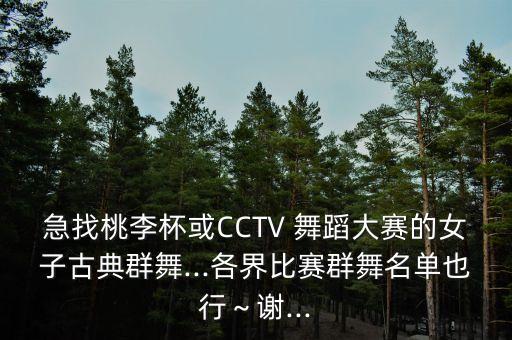 急找桃李杯或CCTV 舞蹈大赛的女子古典群舞...各界比赛群舞名单也行～谢...