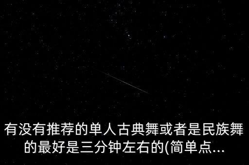 有没有推荐的单人古典舞或者是民族舞的最好是三分钟左右的(简单点...