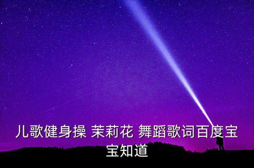 儿歌健身操 茉莉花 舞蹈歌词百度宝宝知道