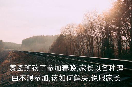  舞蹈班孩子参加春晚,家长以各种理由不想参加,该如何解决,说服家长
