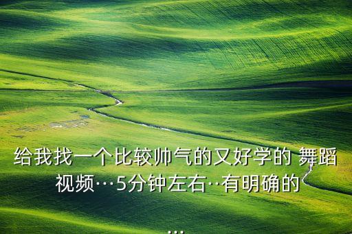 给我找一个比较帅气的又好学的 舞蹈 视频···5分钟左右··有明确的...
