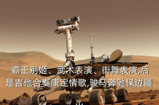  霸王别姬、武术表演、街舞表演,后是吉他合奏康定情歌,骏马奔驰保边疆...