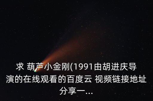 求 葫芦小金刚(1991由胡进庆导演的在线观看的百度云 视频链接地址分享一...