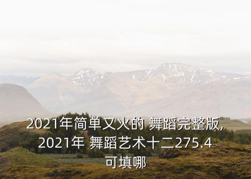 2021年简单又火的 舞蹈完整版,2021年 舞蹈艺术十二275.4可填哪