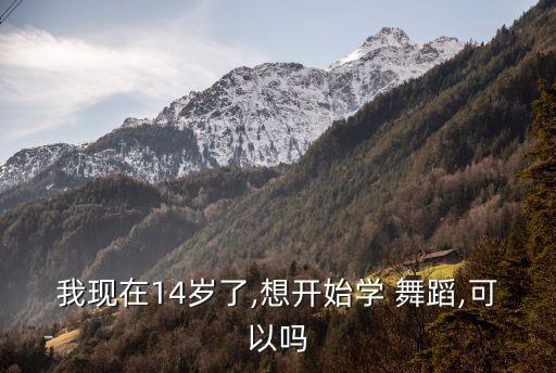 我现在14岁了,想开始学 舞蹈,可以吗