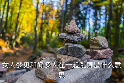 女人梦见和好多人在一起跳舞是什么意思