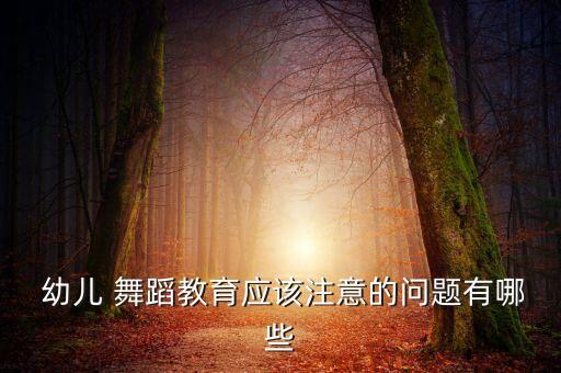  幼儿 舞蹈教育应该注意的问题有哪些