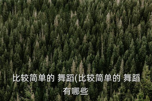 比较简单的 舞蹈(比较简单的 舞蹈有哪些