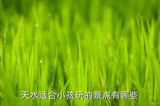 天水适合小孩玩的景点有哪些