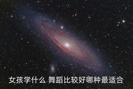 女孩学什么 舞蹈比较好哪种最适合