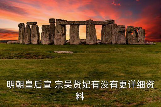 明朝皇后宣 宗吴贤妃有没有更详细资料