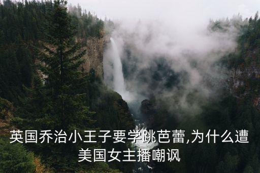 英国乔治小王子要学跳芭蕾,为什么遭美国女主播嘲讽